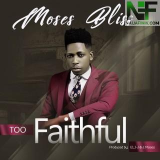 Download Music Mp3:- Moses Bliss - Too Faithful