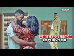 Download Nollywood Movie:- What I Got From Loving You
