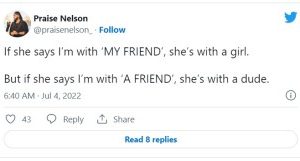 A BBNaija reality star has revealed a secret how men can catch a cheating girlfriend.  Praise Nelson took to Twitter to dish the piece of advice.  He wrote; ”If she says I’m with ‘MY FRIEND’, she’s with a girl.  But if she says I’m with ‘A FRIEND’, she’s with a dude.”  See screenshot below: